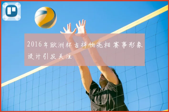 2016年欧洲杯吉祥物亮相 赛事形象设计引发关注