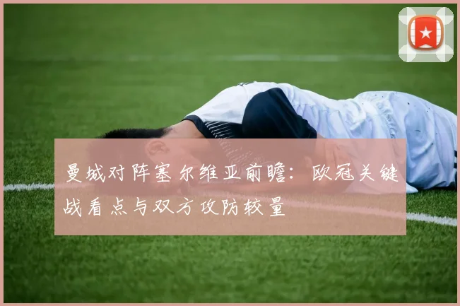 曼城对阵塞尔维亚前瞻:欧冠关键战看点与双方攻防较量