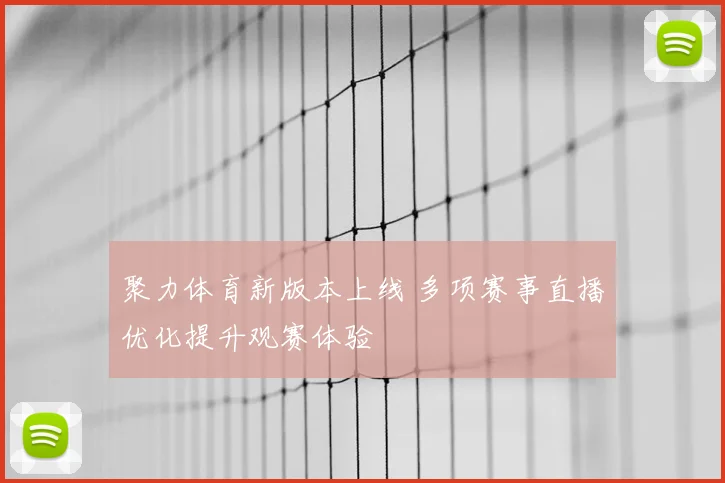 聚力体育新版本上线 多项赛事直播优化提升观赛体验