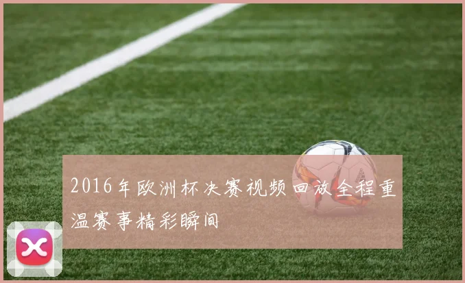 2016年欧洲杯决赛视频回放全程重温赛事精彩瞬间