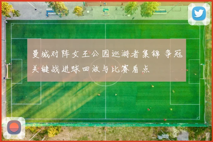 曼城对阵女王公园巡游者集锦 争冠关键战进球回放与比赛看点