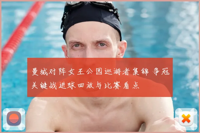 曼城对阵女王公园巡游者集锦 争冠关键战进球回放与比赛看点