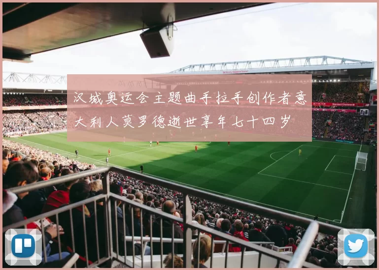 汉城奥运会主题曲手拉手创作者意大利人莫罗德逝世享年七十四岁