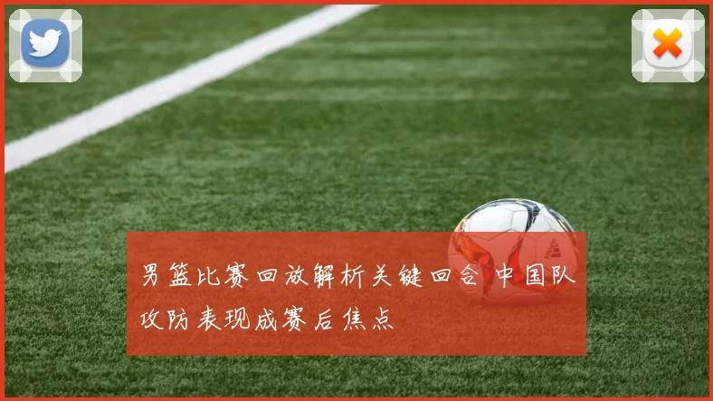 男篮比赛回放解析关键回合 中国队攻防表现成赛后焦点