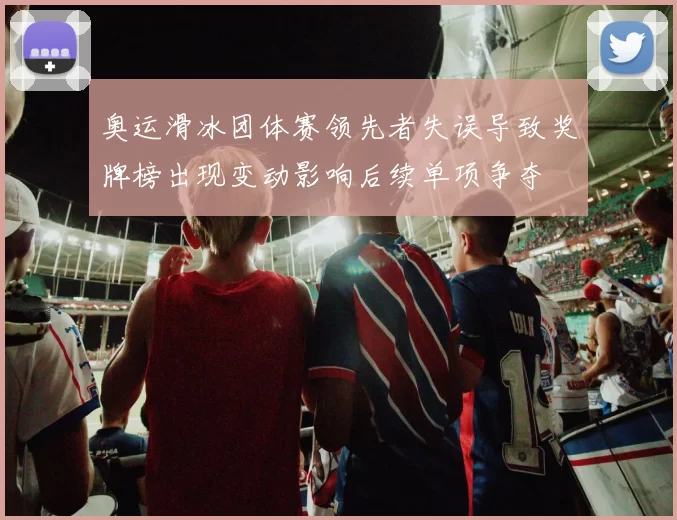 奥运滑冰团体赛领先者失误导致奖牌榜出现变动影响后续单项争夺