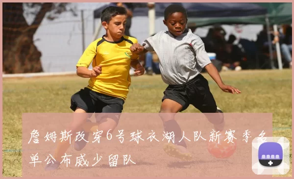 詹姆斯改穿6号球衣湖人队新赛季名单公布威少留队