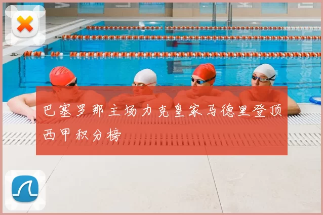 巴塞罗那主场力克皇家马德里登顶西甲积分榜