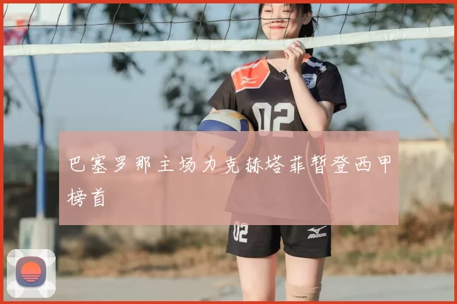 巴塞罗那主场力克赫塔菲暂登西甲榜首