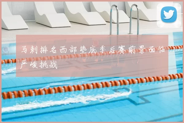 马刺排名西部垫底季后赛前景面临严峻挑战