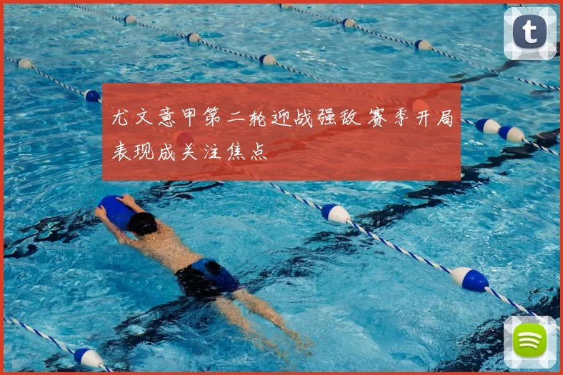 尤文意甲第二轮迎战强敌 赛季开局表现成关注焦点