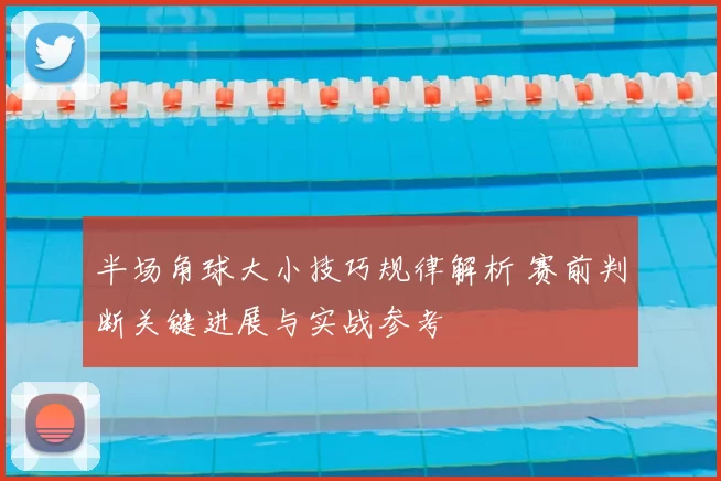 半场角球大小技巧规律解析 赛前判断关键进展与实战参考