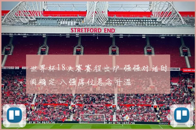 世界杯18决赛赛程出炉 强强对话时间确定 八强席位悬念升温