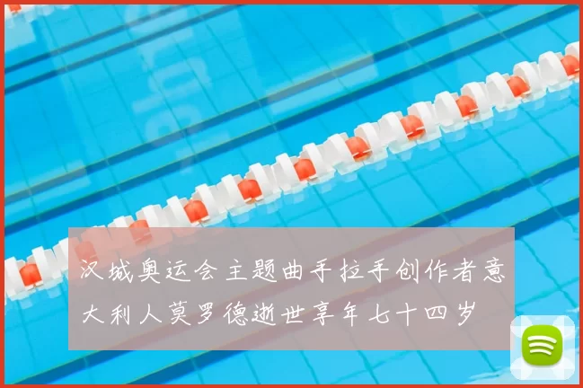 汉城奥运会主题曲手拉手创作者意大利人莫罗德逝世享年七十四岁