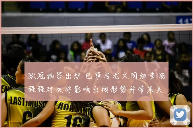 欧冠抽签出炉 巴萨与尤文同组多场强强对决将影响出线形势并带来关键看点