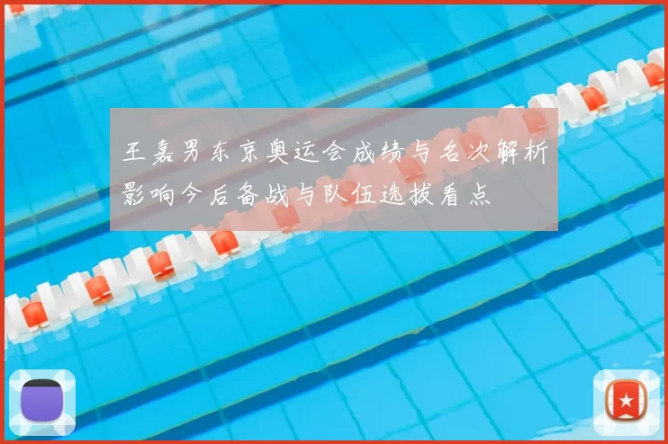 王嘉男东京奥运会成绩与名次解析影响今后备战与队伍选拔看点