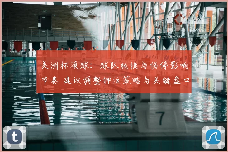 美洲杯滚球:球队轮换与伤停影响节奏 建议调整押注策略与关键盘口选择