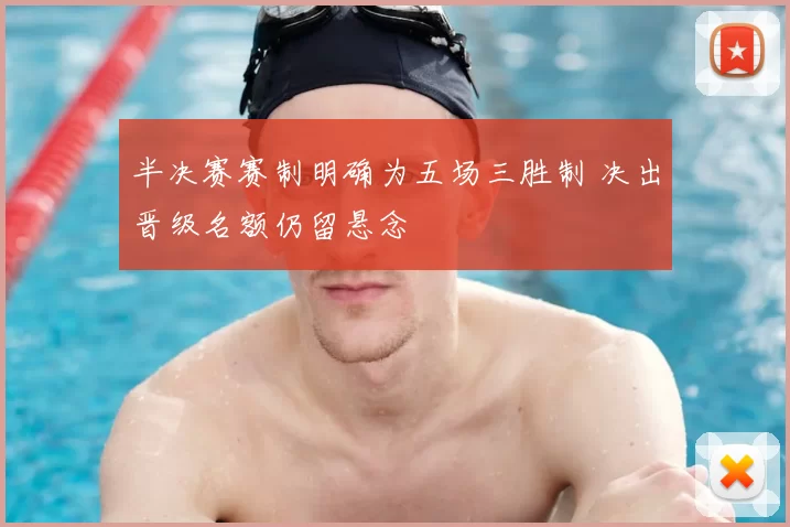 半决赛赛制明确为五场三胜制 决出晋级名额仍留悬念