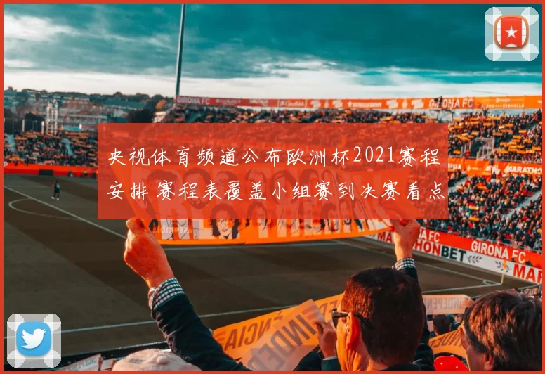 央视体育频道公布欧洲杯2021赛程安排 赛程表覆盖小组赛到决赛看点