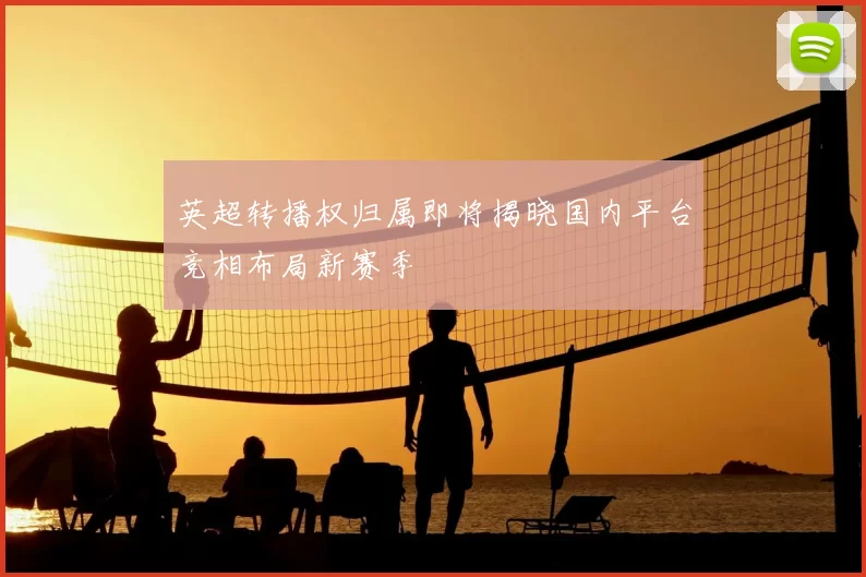 英超转播权归属即将揭晓国内平台竞相布局新赛季