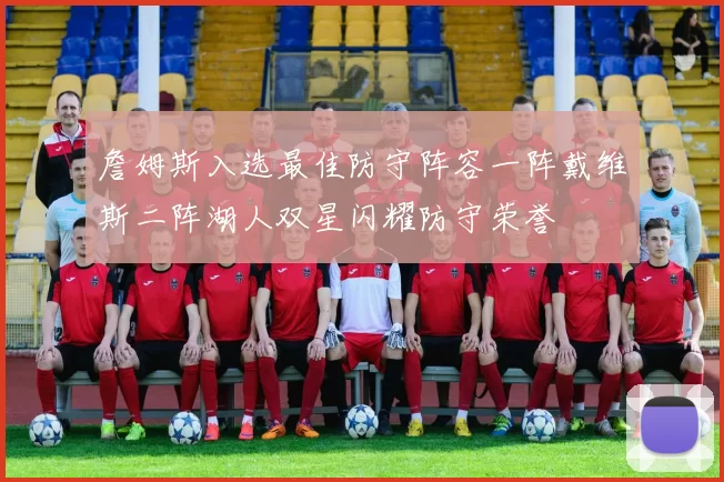 詹姆斯入选最佳防守阵容一阵戴维斯二阵湖人双星闪耀防守荣誉