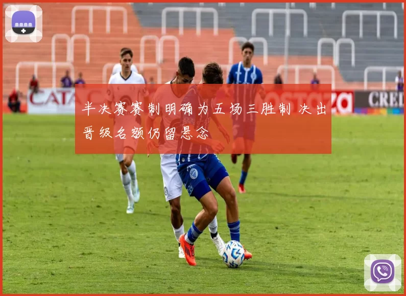 半决赛赛制明确为五场三胜制 决出晋级名额仍留悬念