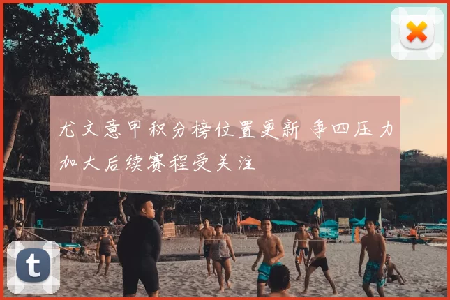 尤文意甲积分榜位置更新 争四压力加大后续赛程受关注