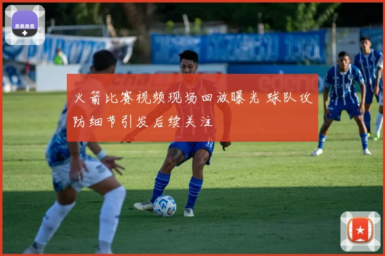 火箭比赛视频现场回放曝光 球队攻防细节引发后续关注